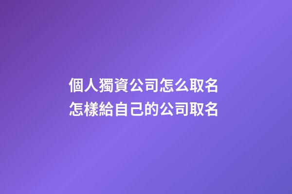 個人獨資公司怎么取名 怎樣給自己的公司取名-第1張-公司起名-玄機派